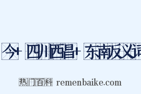 今+四川西昌+东南反义词是什么意思的图片